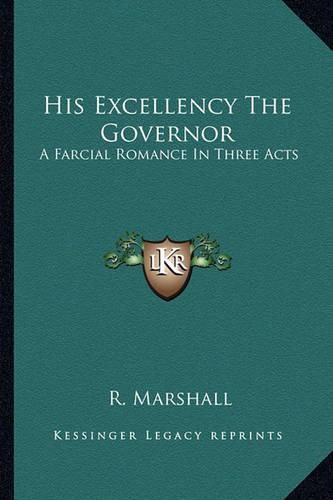 Cover image for His Excellency the Governor: A Farcial Romance in Three Acts