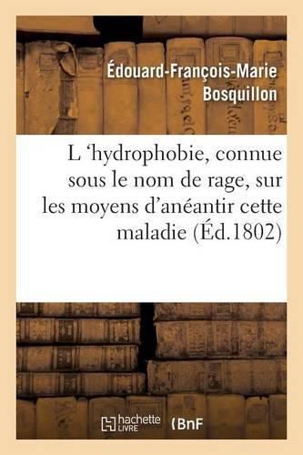 L 'Hydrophobie, Vulgairement Connue Sous Le Nom de Rage, Sur Les Moyens d'Aneantir Cette Maladie