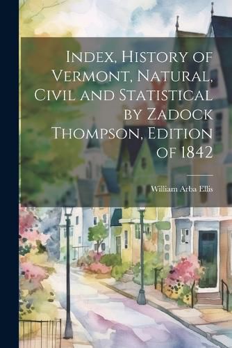 Index, History of Vermont, Natural, Civil and Statistical by Zadock Thompson, Edition of 1842