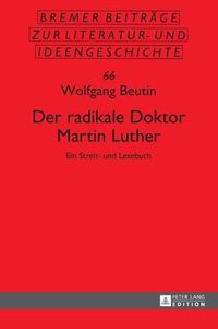 Cover image for Der Radikale Doktor Martin Luther: Ein Streit- Und Lesebuch- Dritte, Ueberarbeitete Und Erweiterte Auflage