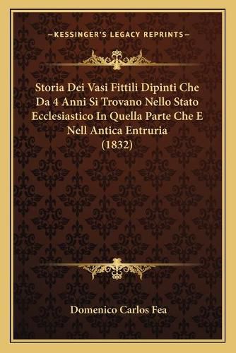 Cover image for Storia Dei Vasi Fittili Dipinti Che Da 4 Anni Si Trovano Nello Stato Ecclesiastico in Quella Parte Che E Nell Antica Entruria (1832)