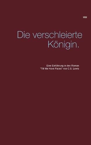 Cover image for Die verschleierte Koenigin.: Eine Einfuhrung in den Roman Till We Have Faces von C.S. Lewis