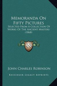 Cover image for Memoranda on Fifty Pictures: Selected from a Collection of Works of the Ancient Masters (1868)