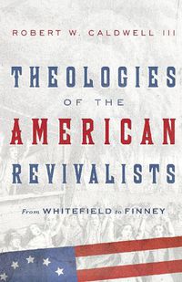 Cover image for Theologies of the American Revivalists - From Whitefield to Finney