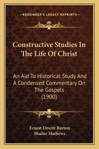 Constructive Studies in the Life of Christ: An Aid to Historical Study and a Condensed Commentary on the Gospels (1900)