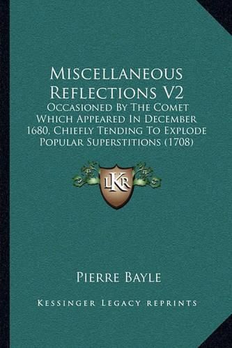 Miscellaneous Reflections V2: Occasioned by the Comet Which Appeared in December 1680, Chiefly Tending to Explode Popular Superstitions (1708)