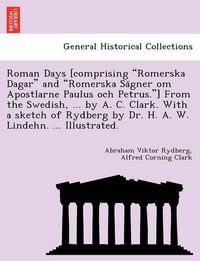 Cover image for Roman Days [Comprising Romerska Dagar and Romerska Sa Gner Om Apostlarne Paulus Och Petrus.] from the Swedish, ... by A. C. Clark. with a Sketch of Rydberg by Dr. H. A. W. Lindehn. ... Illustrated.