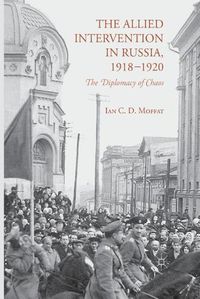 Cover image for The Allied Intervention in Russia, 1918-1920: The Diplomacy of Chaos