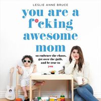 Cover image for You Are a F*cking Awesome Mom: So Embrace the Chaos, Get Over the Guilt, and Be True to You