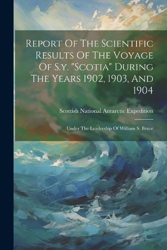 Report Of The Scientific Results Of The Voyage Of S.y. "scotia" During The Years 1902, 1903, And 1904