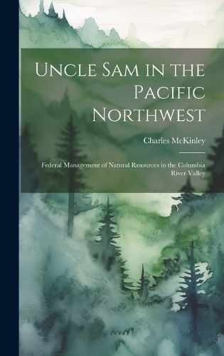 Cover image for Uncle Sam in the Pacific Northwest; Federal Management of Natural Resources in the Columbia River Valley