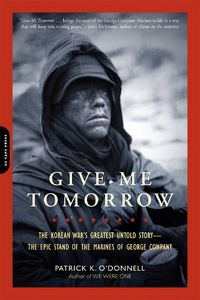 Cover image for Give Me Tomorrow: The Korean War's Greatest Untold Story--The Epic Stand of the Marines of George Company