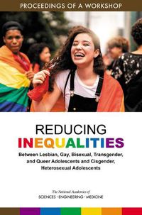 Cover image for Reducing Inequalities Between Lesbian, Gay, Bisexual, Transgender, and Queer Adolescents and Cisgender, Heterosexual Adolescents: Proceedings of a Workshop