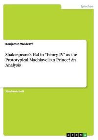 Cover image for Shakespeare's Hal in Henry IV as the Prototypical Machiavellian Prince? An Analysis