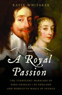 Cover image for Royal Passion: The Turbulent Marriage of King Charles I of England and Henrietta Maria of France