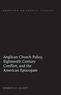 Cover image for Anglican Church Policy, Eighteenth Century Conflict, and the American Episcopate