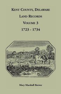 Cover image for Kent County, Delaware Land Records, Volume 3: 1723-1734