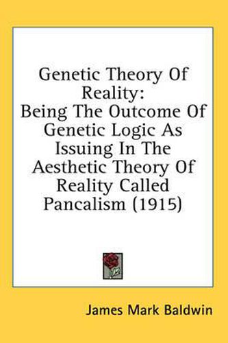 Cover image for Genetic Theory of Reality: Being the Outcome of Genetic Logic as Issuing in the Aesthetic Theory of Reality Called Pancalism (1915)