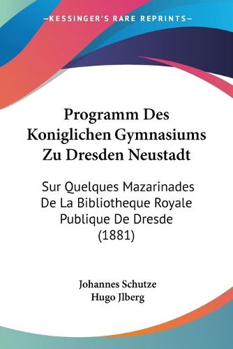 Cover image for Programm Des Koniglichen Gymnasiums Zu Dresden Neustadt: Sur Quelques Mazarinades de La Bibliotheque Royale Publique de Dresde (1881)