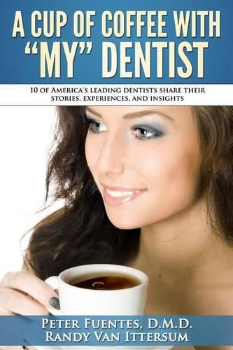 Cover image for A Cup Of Coffee With My Dentist: 10 of America's leading dentists share their stories, experiences, and insights