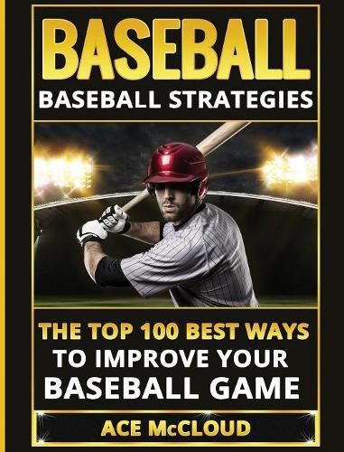 Cover image for Baseball: Baseball Strategies: The Top 100 Best Ways To Improve Your Baseball Game