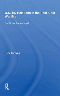 Cover image for U.S.- EC Relations In The Post-cold War Era: Conflict Or Partnership?