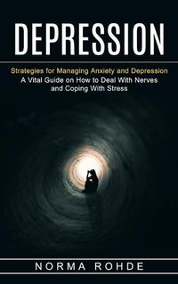 Cover image for Depression: Strategies for Managing Anxiety and Depression (A Vital Guide on How to Deal With Nerves and Coping With Stress)