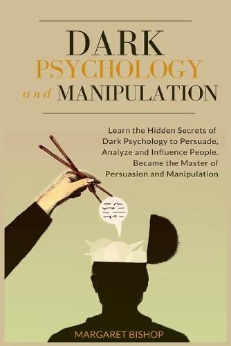 Cover image for Dark Psychology and Manipulation: Learn the hidden secrets of Dark Psychology to Persuade Analyze and Influence people. Became the Master of Persuasion and Manipulation