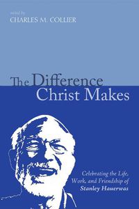 Cover image for The Difference Christ Makes: Celebrating the Life, Work, and Friendship of Stanley Hauerwas
