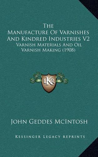 The Manufacture of Varnishes and Kindred Industries V2: Varnish Materials and Oil Varnish Making (1908)