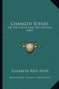 Cover image for Changed Scenes: Or the Castle and the Cottage (1887)