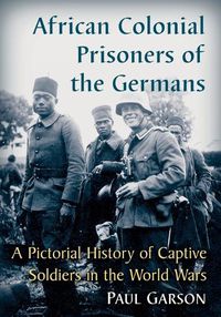 Cover image for African Colonial Prisoners of the Germans: A Pictorial History of Captive Soldiers in the World Wars