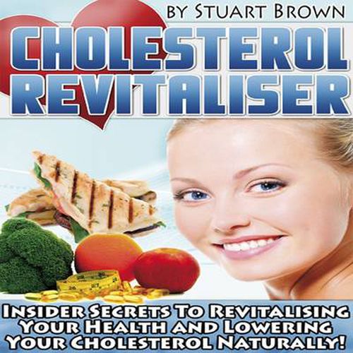 Cover image for Cholesterol Revitaliser: Insider Secret's to Revitalising Your Health and Lowering Your Cholesterol Naturally!