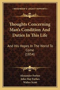 Cover image for Thoughts Concerning Man's Condition and Duties in This Life: And His Hopes in the World to Come (1854)