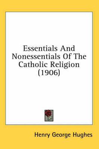 Cover image for Essentials and Nonessentials of the Catholic Religion (1906)