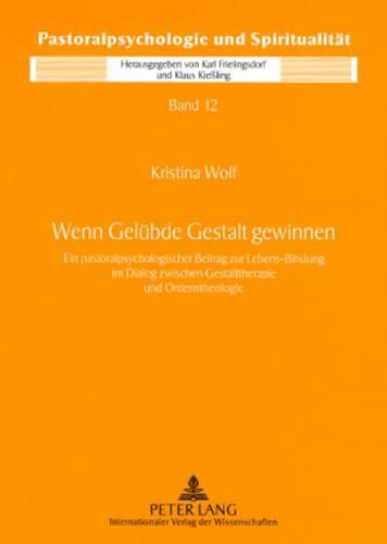 Wenn Geluebde Gestalt Gewinnen: Ein Pastoralpsychologischer Beitrag Zur Lebens-Bindung Im Dialog Zwischen Gestalttherapie Und Ordenstheologie