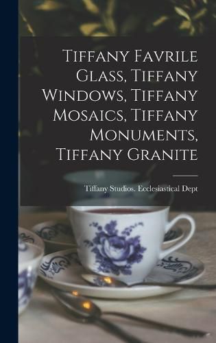 Cover image for Tiffany Favrile Glass, Tiffany Windows, Tiffany Mosaics, Tiffany Monuments, Tiffany Granite
