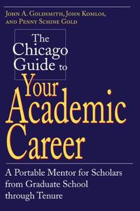 Cover image for The Chicago Guide to Your Academic Career: A Portable Mentor for Scholars from Graduate School Through Tenure