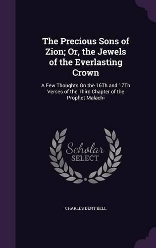 The Precious Sons of Zion; Or, the Jewels of the Everlasting Crown: A Few Thoughts on the 16th and 17th Verses of the Third Chapter of the Prophet Malachi