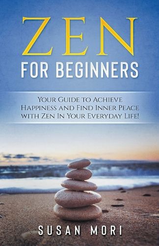 Cover image for Zen: for Beginners: Your Guide to Achieving Happiness and Finding Inner Peace with Zen in Your Everyday Life