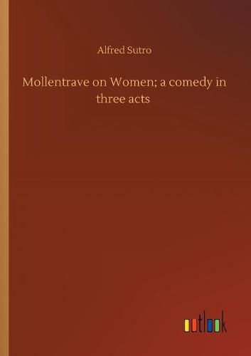 Cover image for Mollentrave on Women; a comedy in three acts