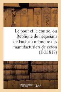 Cover image for Le Pour Et Le Contre, Ou Replique de Plusieurs Negocians de Paris Au Memoire Des Manufacturiers: de Coton, Sur La Retroactivite de l'Article 59 Du Titre VI de la Loi Du 28 Avril 1816