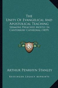 Cover image for The Unity of Evangelical and Apostolical Teaching: Sermons Preached Mostly in Canterbury Cathedral (1859)