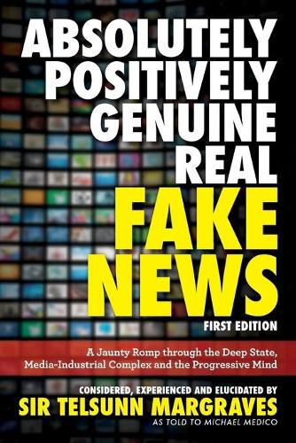 Absolutely, Positively, Genuine, Real Fake News: A Jaunty Romp through the Deep State, Media-Industrial Complex and the Progressive Mind