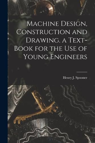 Cover image for Machine Design, Construction and Drawing. a Text-Book for the Use of Young Engineers