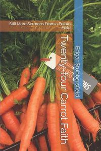 Cover image for Twenty-four Carrot Faith: Still More Sermons From a Potato Field