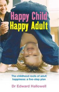 Cover image for Happy Child, Happy Adult: The Childhood Roots of Adult Happiness - A Five-step Plan
