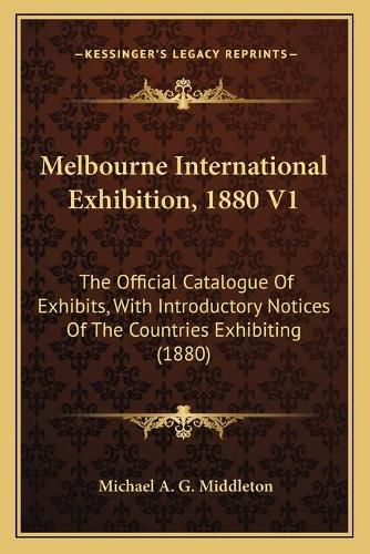 Cover image for Melbourne International Exhibition, 1880 V1: The Official Catalogue of Exhibits, with Introductory Notices of the Countries Exhibiting (1880)