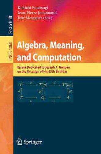 Algebra, Meaning, and Computation: Essays dedicated to Joseph A. Goguen on the Occasion of His 65th Birthday