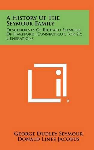 A History of the Seymour Family: Descendants of Richard Seymour of Hartford, Connecticut, for Six Generations